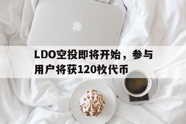 LDO空投即将开始，参与用户将获120枚代币